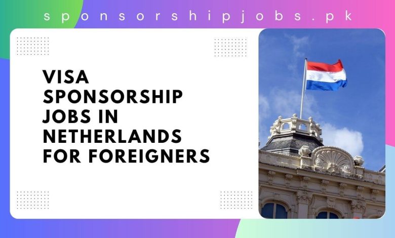 Visa Sponsorship Jobs in Netherlands for Foreigners