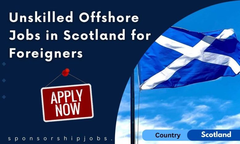 Unskilled Offshore Jobs in Scotland for Foreigners