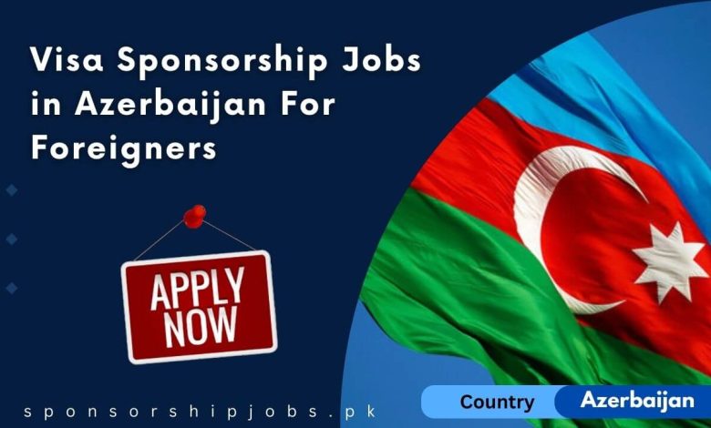 Visa Sponsorship Jobs in Azerbaijan For Foreigners