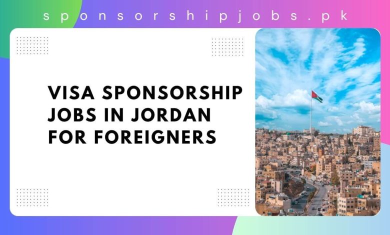 Visa Sponsorship Jobs in Jordan for Foreigners