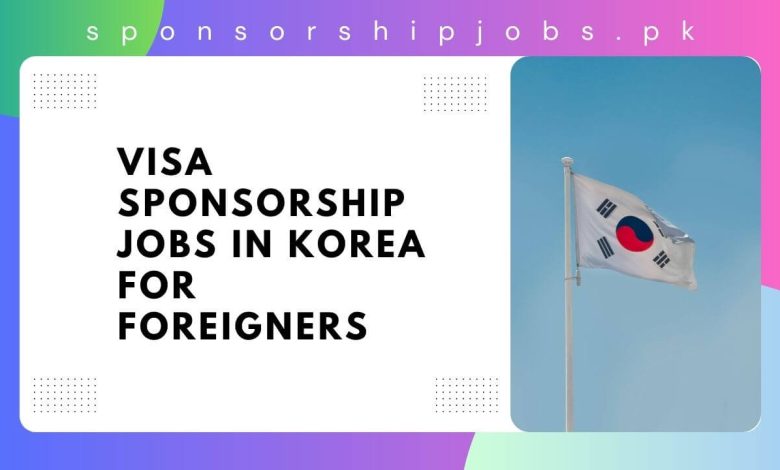 Visa Sponsorship Jobs in Korea for Foreigners