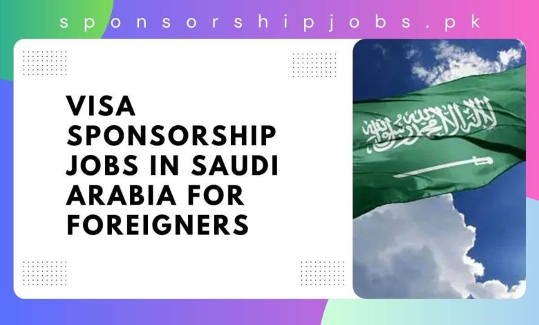 Visa Sponsorship Jobs in Saudi Arabia for Foreigners