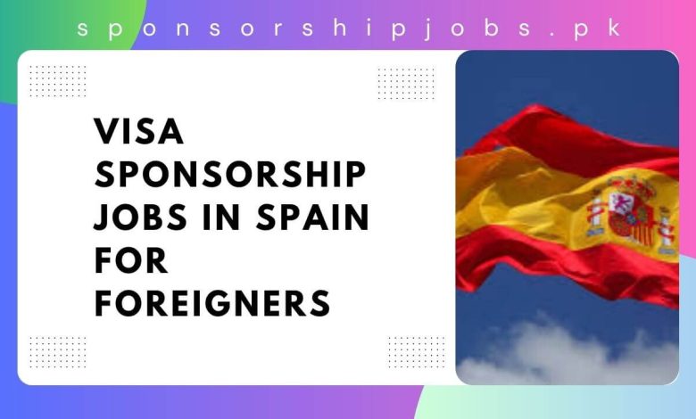 Visa Sponsorship Jobs in Spain For Foreigners