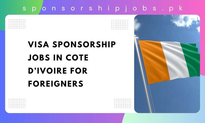 Visa Sponsorship Jobs in Cote DIvoire For Foreigners 2024