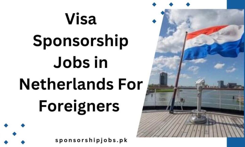 Visa Sponsorship Jobs in Netherlands For Foreigners