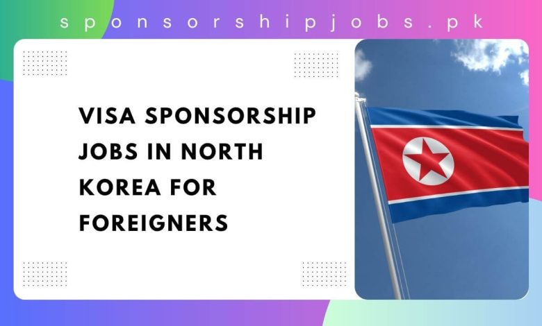 Visa Sponsorship Jobs in North Korea for Foreigners