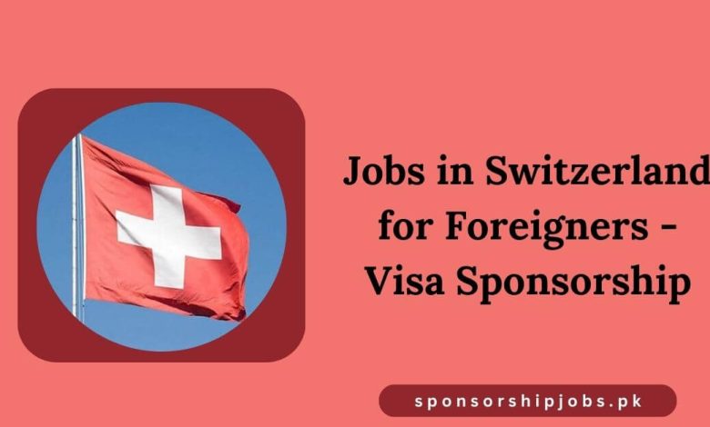 Jobs in Switzerland for Foreigners - Visa Sponsorship