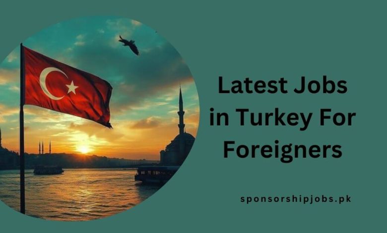 Latest Jobs in Turkey For Foreigners