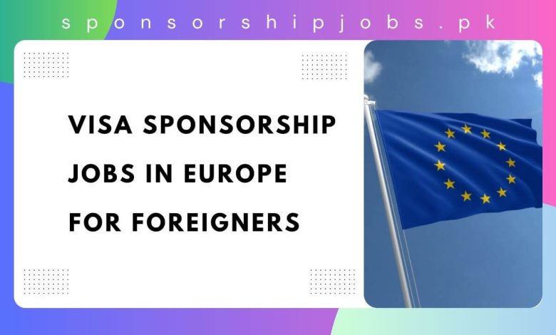 Visa Sponsorship Jobs in Europe For Foreigners