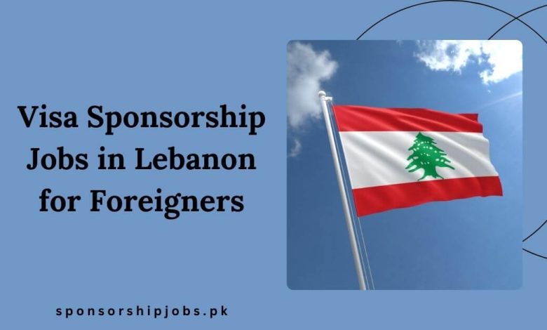 Visa Sponsorship Jobs in Lebanon for Foreigners