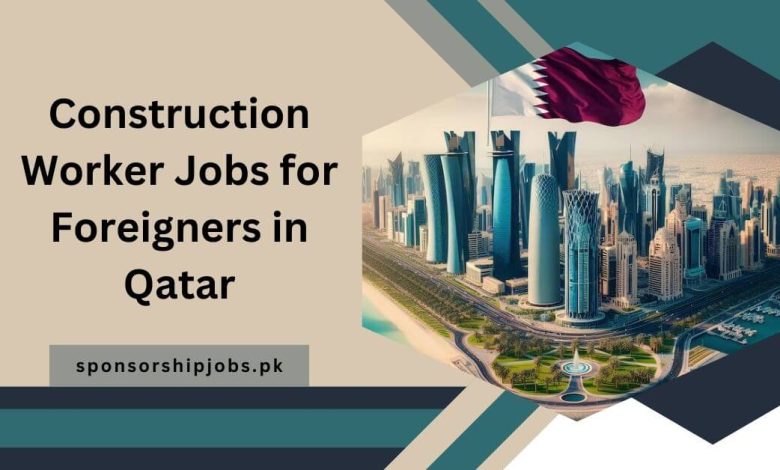 Construction Worker Jobs for Foreigners in Qatar