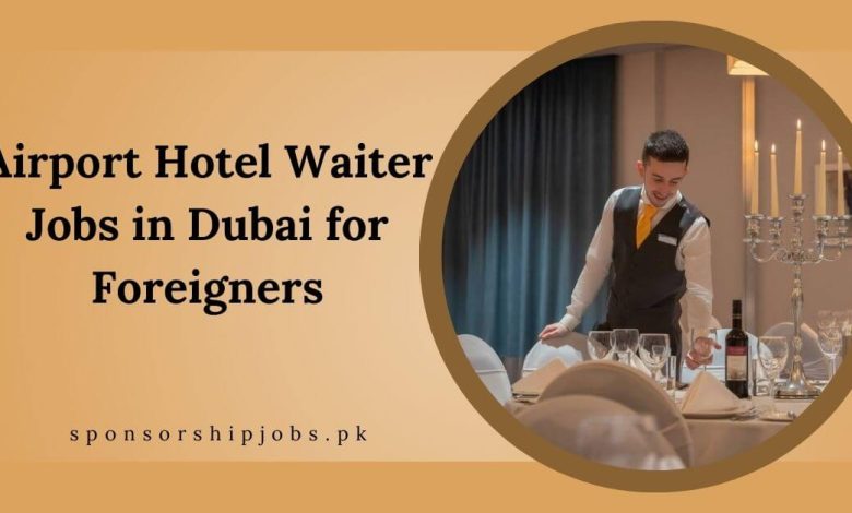 Airport Hotel Waiter Jobs in Dubai for Foreigners