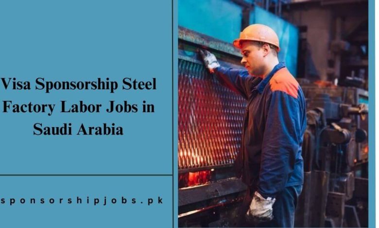 Visa Sponsorship Steel Factory Labor Jobs in Saudi Arabia