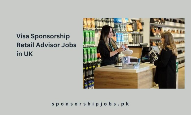 Visa Sponsorship Retail Advisor Jobs in UK