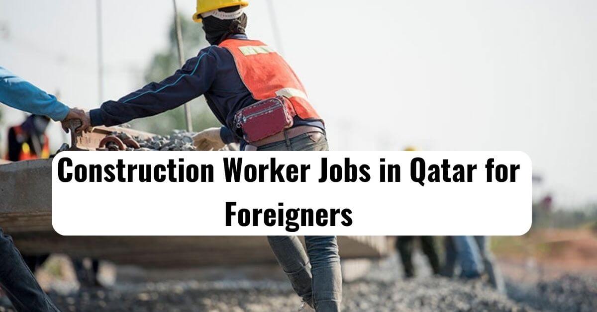 Construction Worker Jobs in Qatar for Foreigners