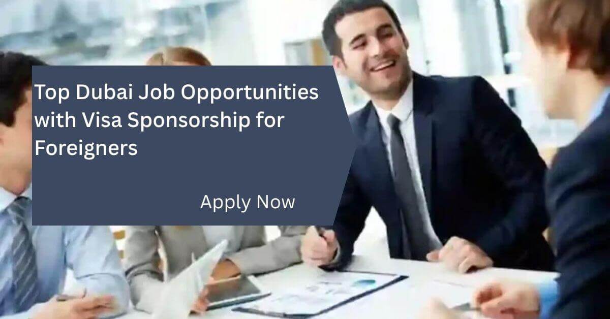 Top Dubai Job Opportunities with Visa Sponsorship for Foreigners